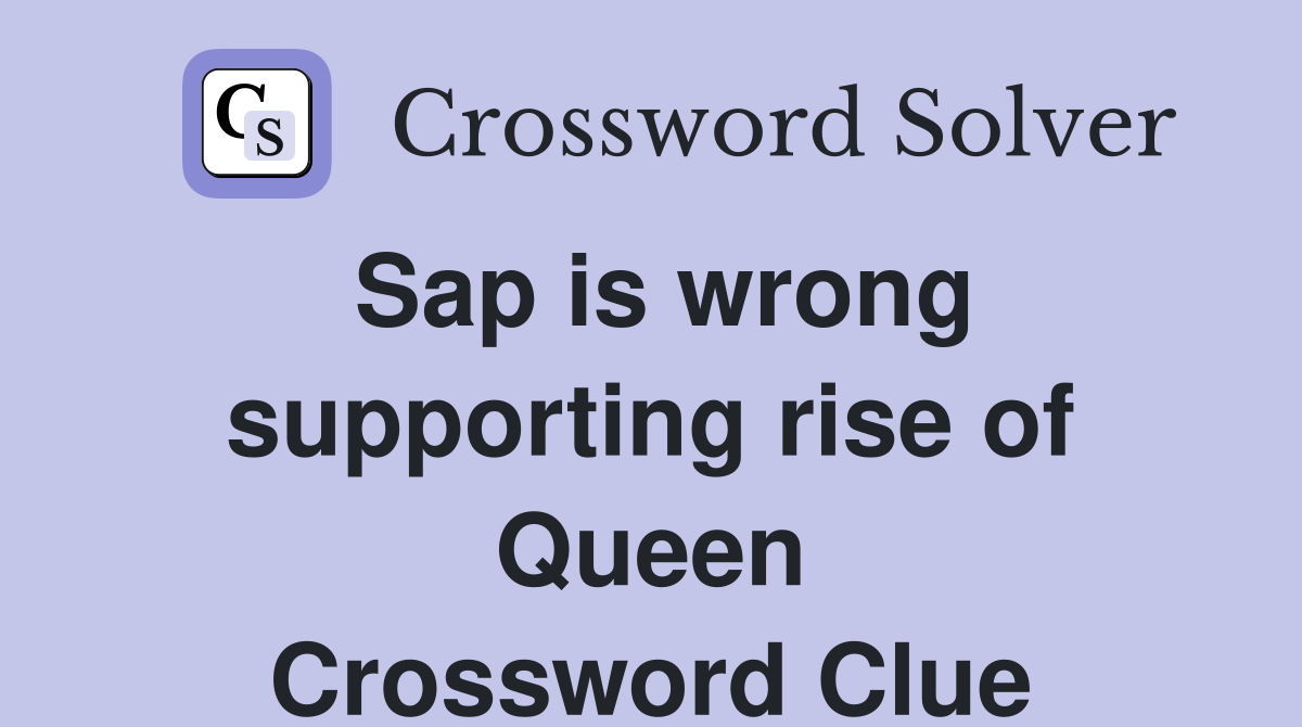 Sap is wrong supporting rise of Queen Crossword Clue