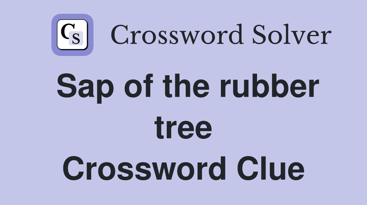 Sap of the rubber tree Crossword Clue