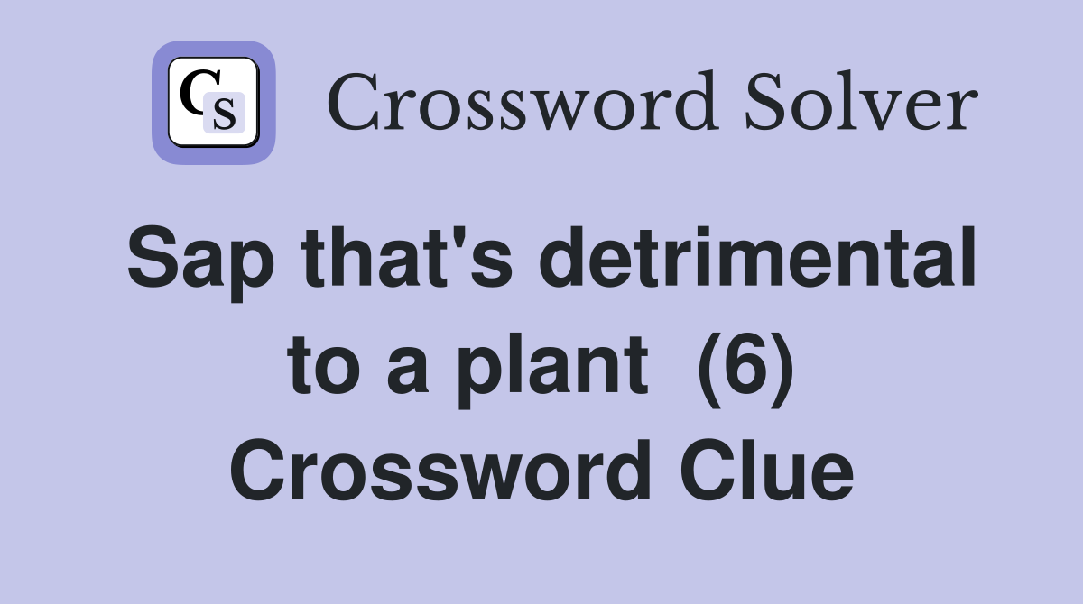Sap that's detrimental to a plant  (6) Crossword Clue