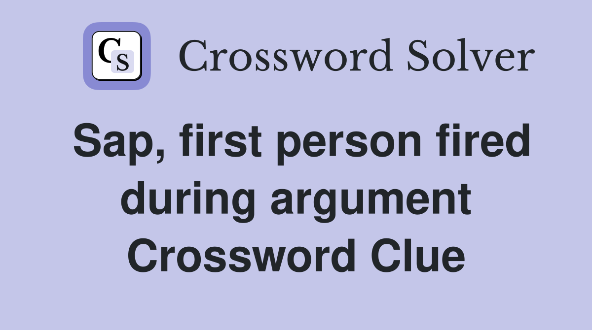 Sap, first person fired during argument Crossword Clue