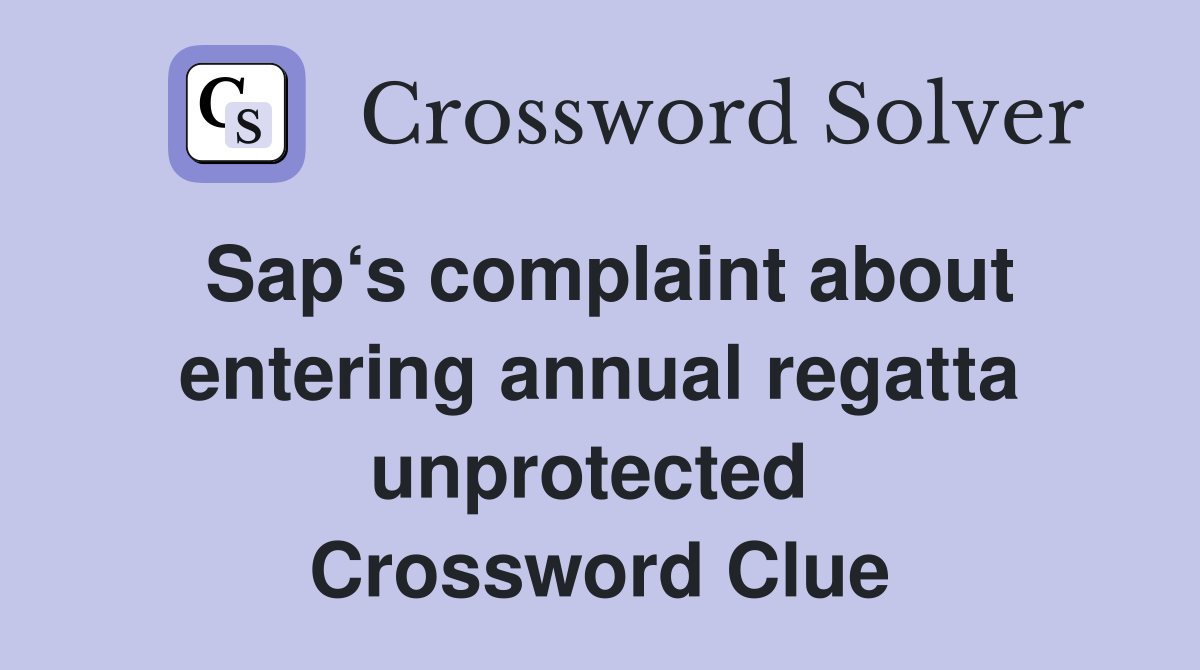 Sap‘s complaint about entering annual regatta unprotected  Crossword Clue