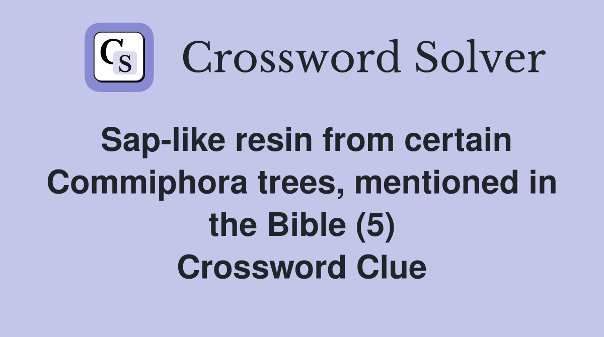 Sap-like resin from certain Commiphora trees, mentioned in the Bible (5) Crossword Clue