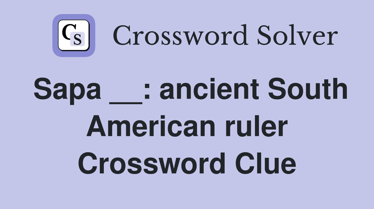 Sapa __: ancient South American ruler Crossword Clue