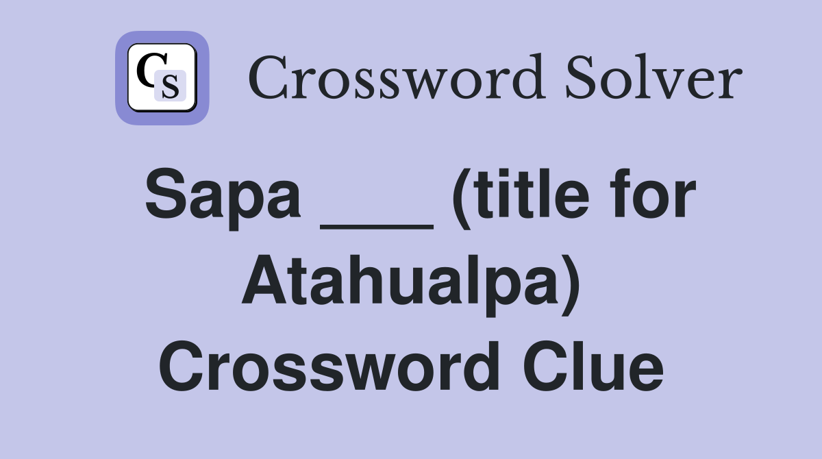Sapa ___ (title for Atahualpa) Crossword Clue