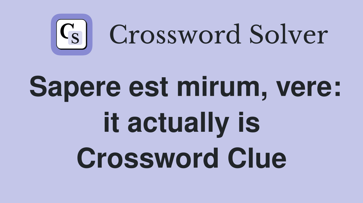 Sapere est mirum, vere: it actually is Crossword Clue