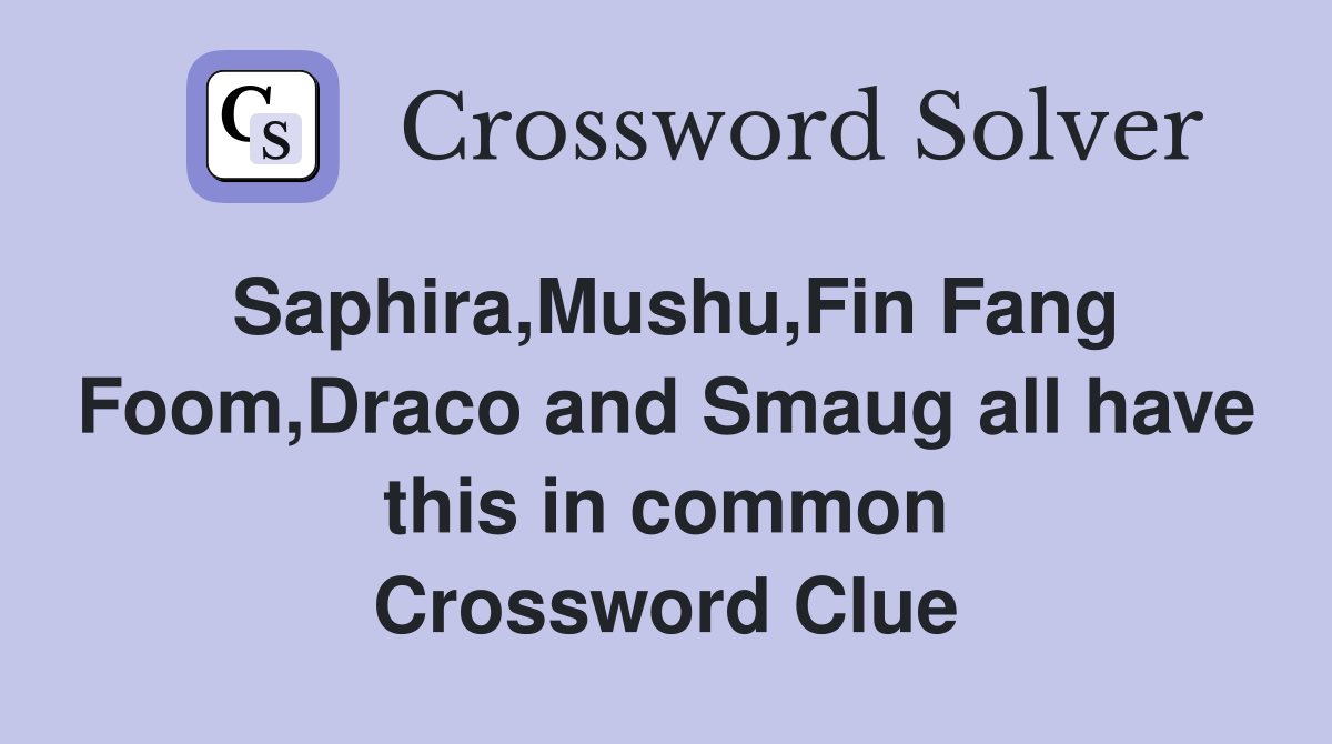 Saphira,Mushu,Fin Fang Foom,Draco and Smaug all have this in common Crossword Clue