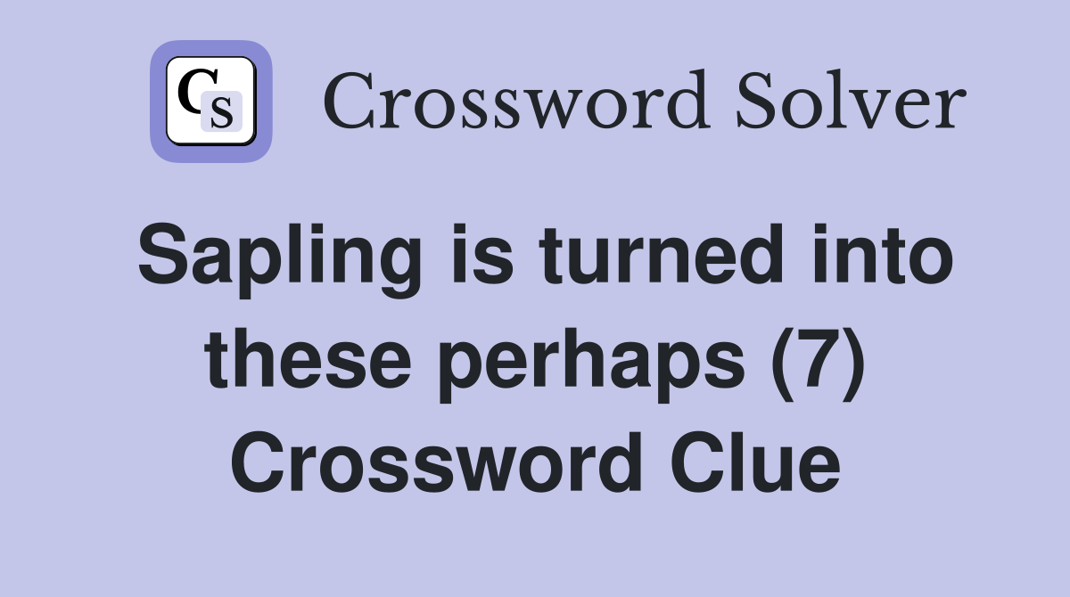 Sapling is turned into these perhaps (7) Crossword Clue