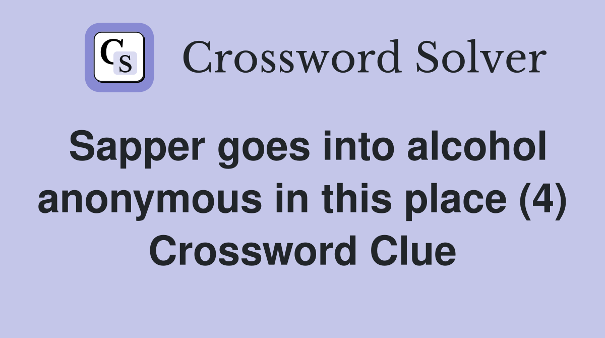 Sapper goes into alcohol anonymous in this place (4) Crossword Clue