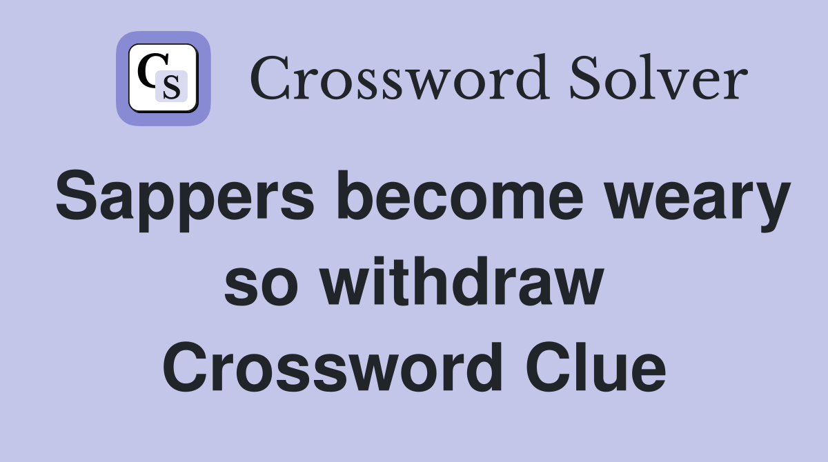 Sappers become weary so withdraw Crossword Clue