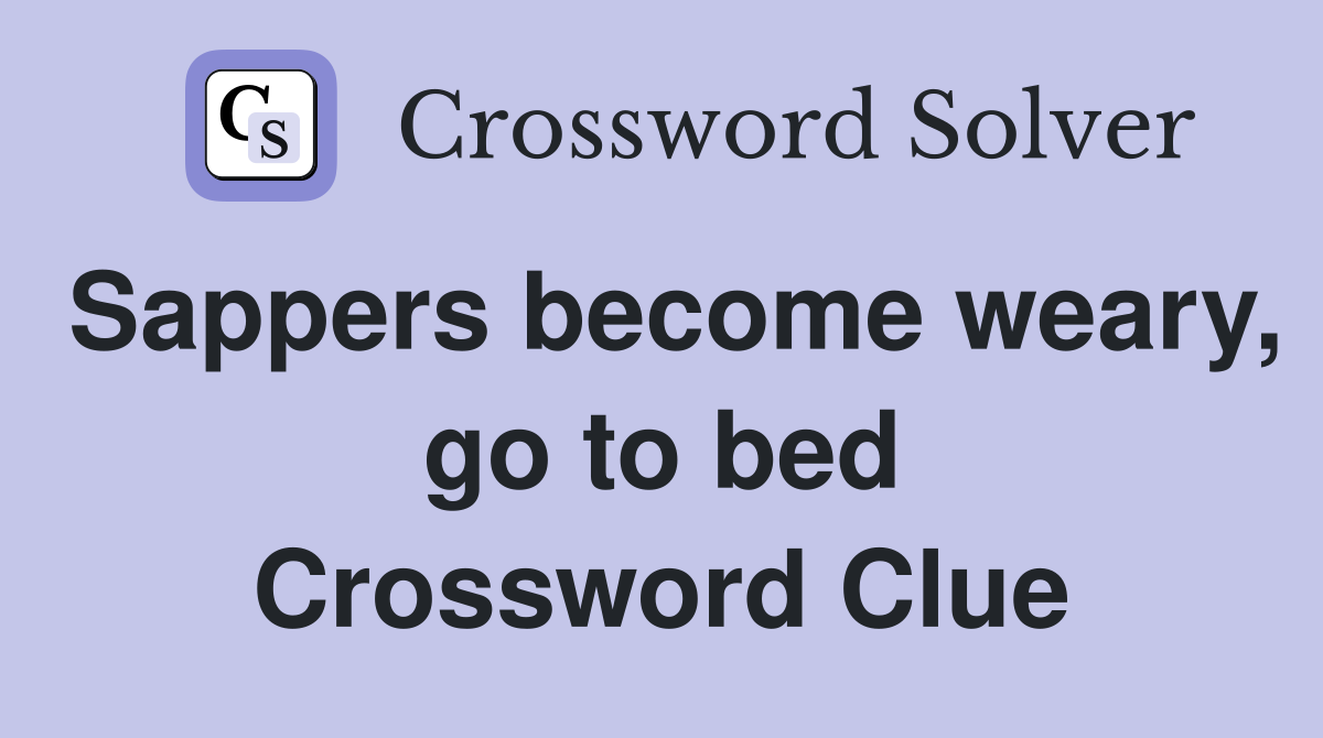 Sappers become weary, go to bed Crossword Clue