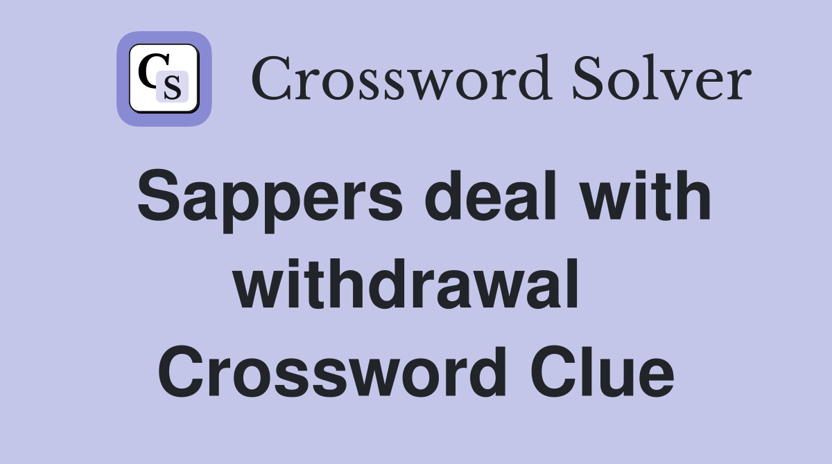 Sappers deal with withdrawal  Crossword Clue