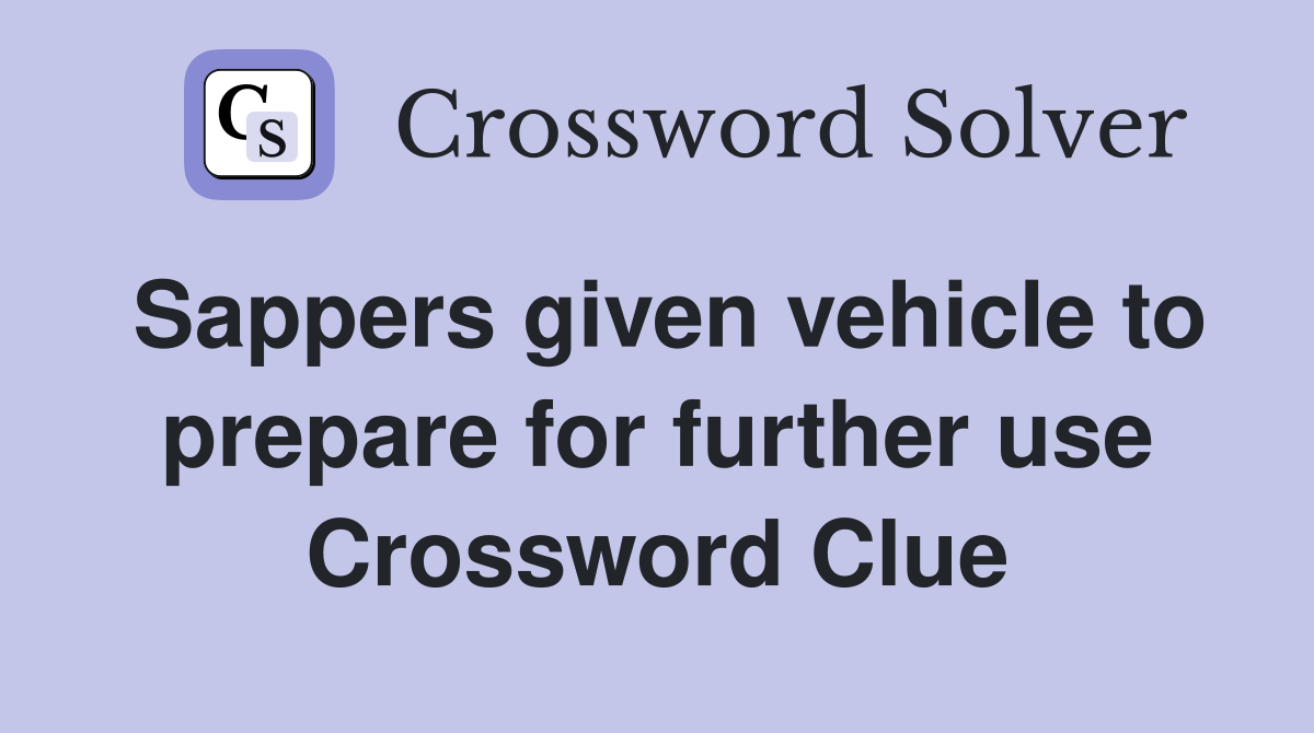 Sappers given vehicle to prepare for further use Crossword Clue