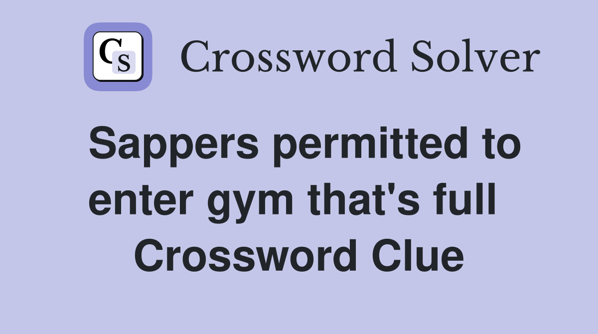 Sappers permitted to enter gym that's full  Crossword Clue