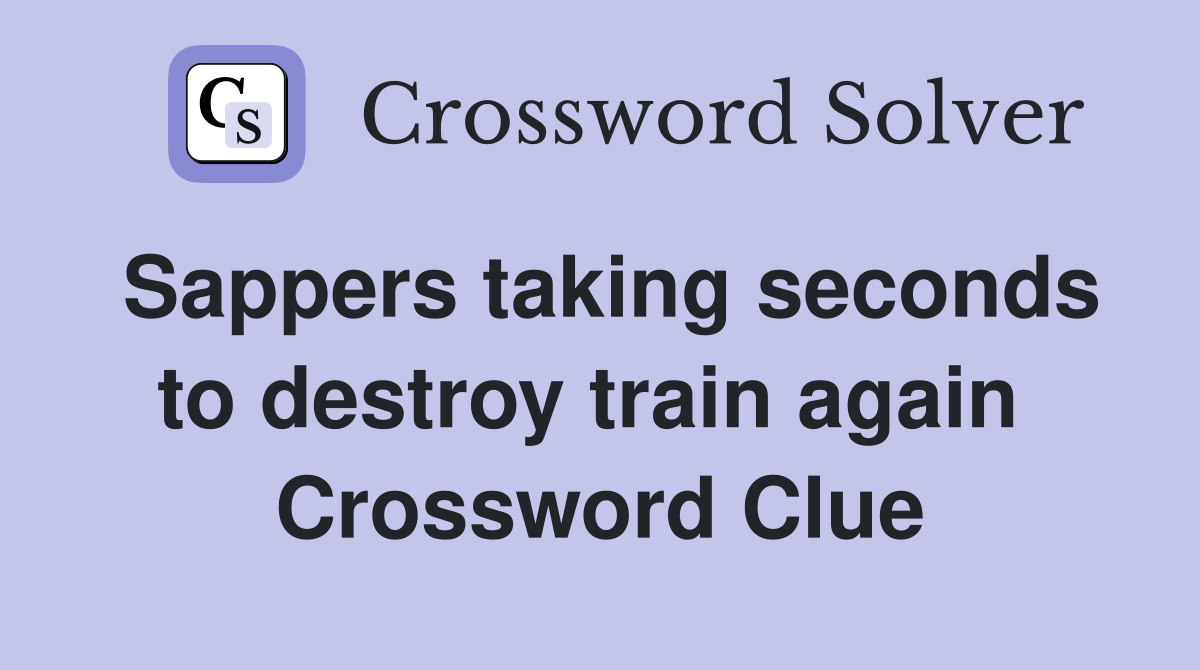 Sappers taking seconds to destroy train again  Crossword Clue