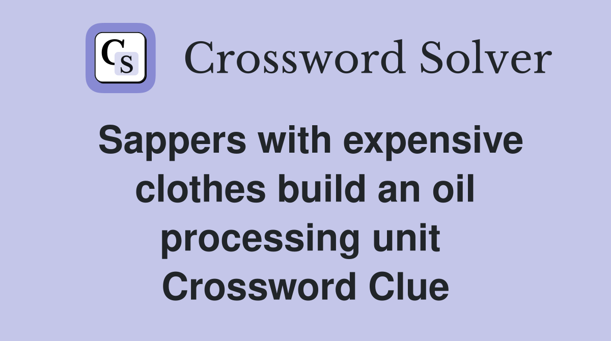 Sappers with expensive clothes build an oil processing unit  Crossword Clue