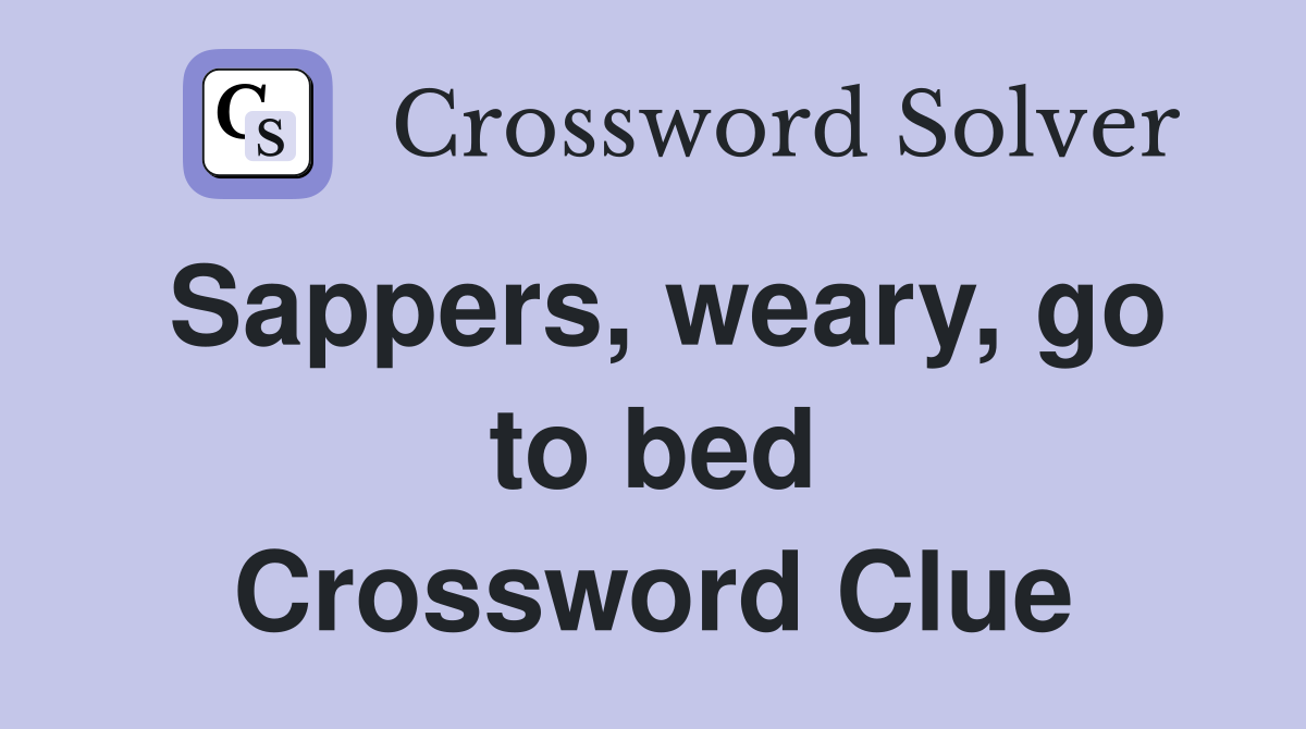 Sappers, weary, go to bed Crossword Clue