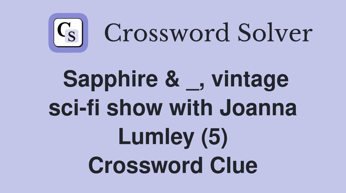 Sapphire & _, vintage sci-fi show with Joanna Lumley (5) Crossword Clue