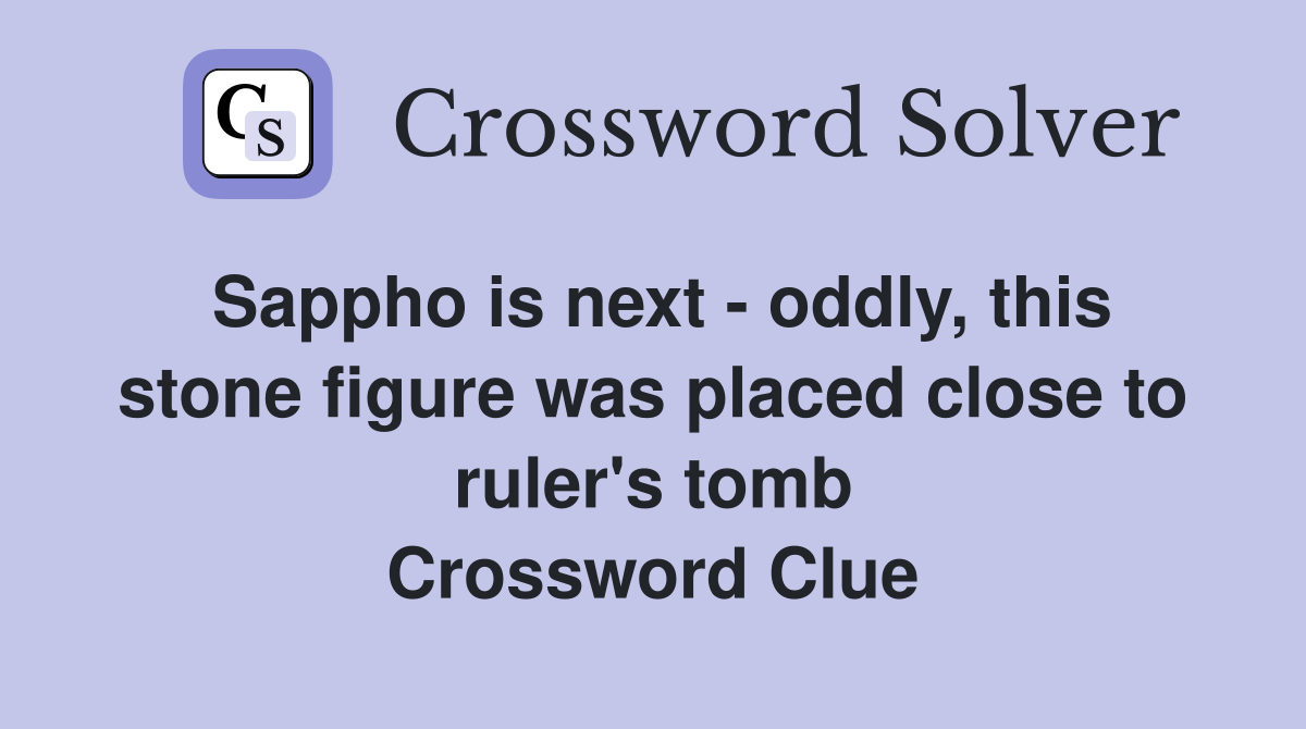 Sappho is next - oddly, this stone figure was placed close to ruler's tomb Crossword Clue