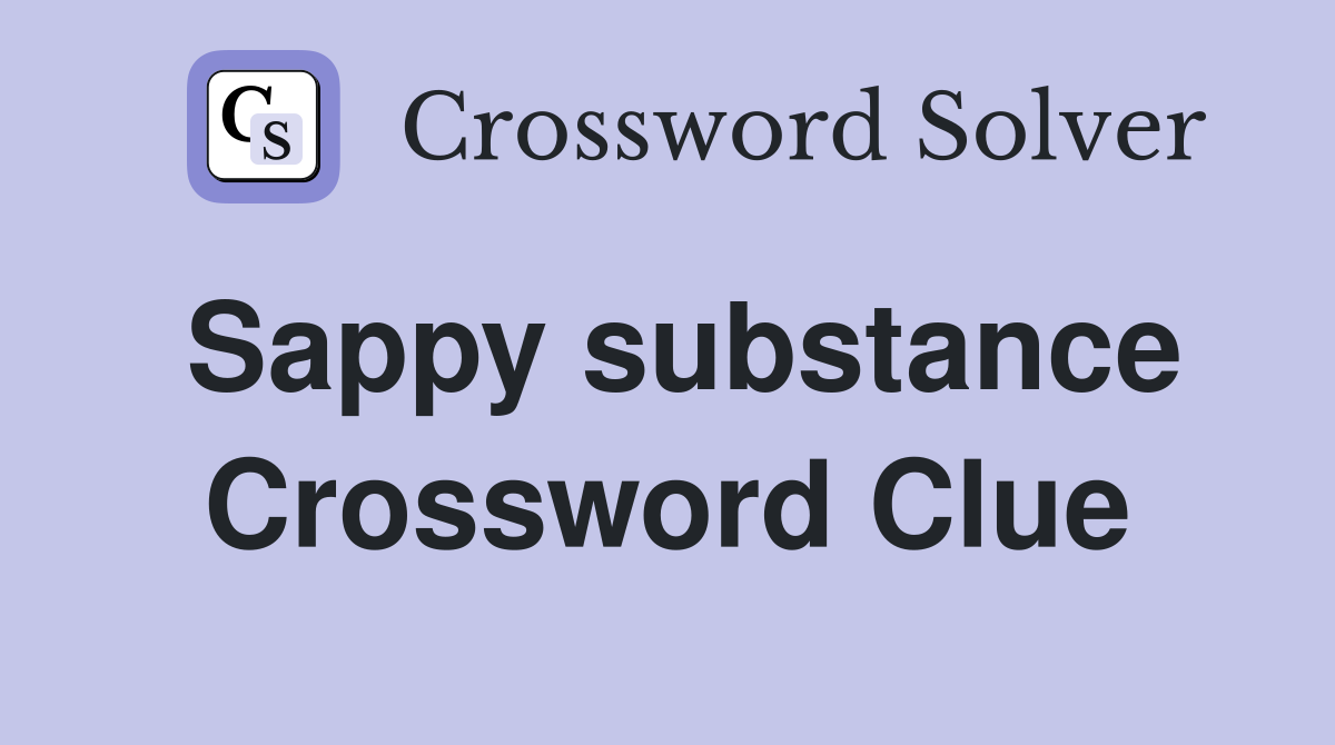 Sappy substance Crossword Clue