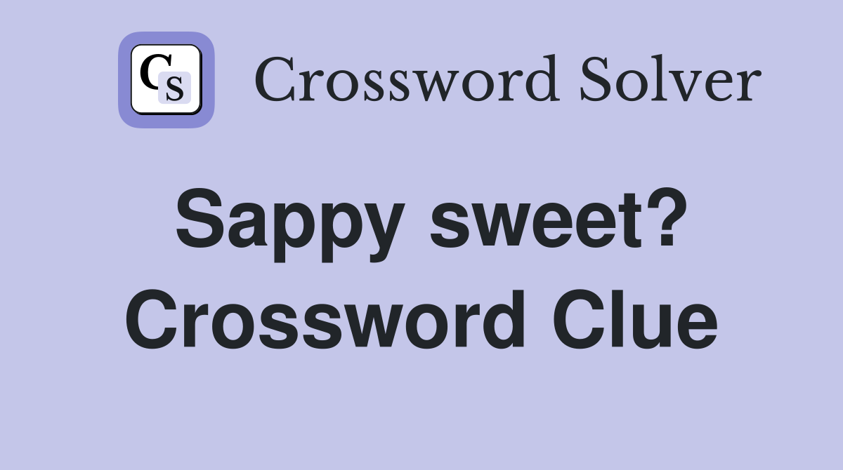 Sappy sweet? Crossword Clue