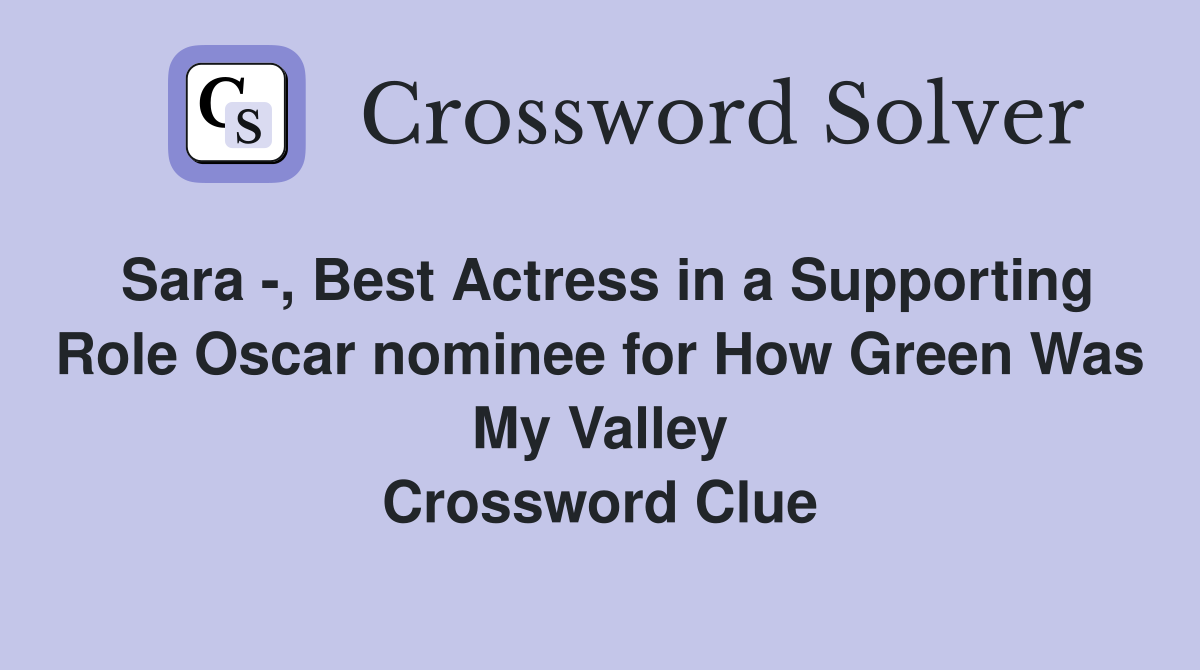 Sara -, Best Actress in a Supporting Role Oscar nominee for How Green Was My Valley Crossword Clue