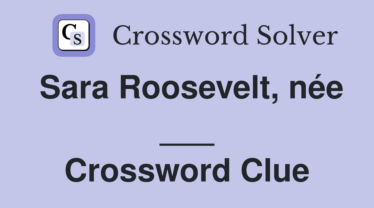 Sara Roosevelt, née ___ Crossword Clue