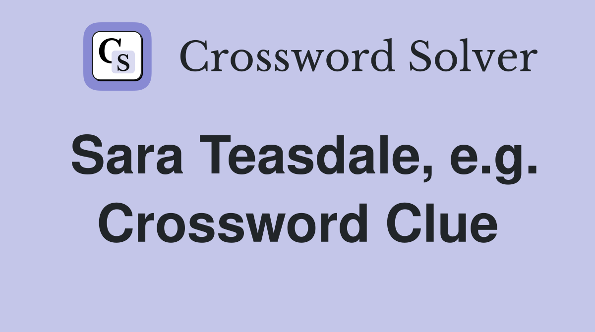 Sara Teasdale, e.g. Crossword Clue