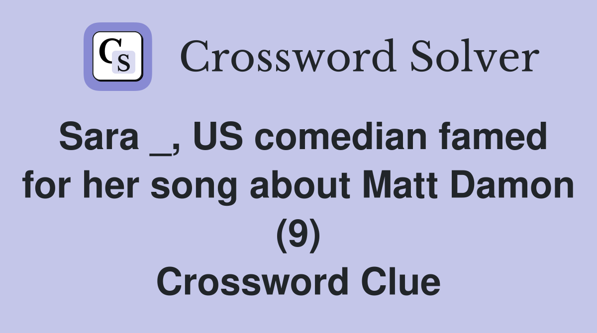 Sara _, US comedian famed for her song about Matt Damon (9) Crossword Clue