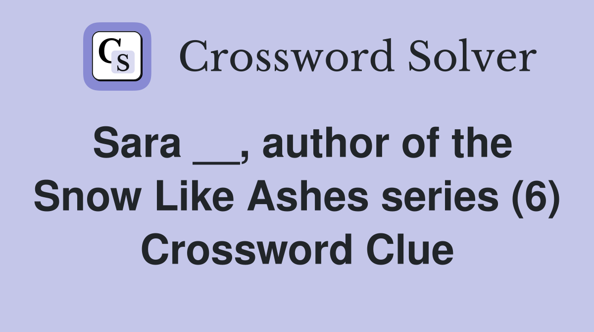 Sara __, author of the Snow Like Ashes series (6) Crossword Clue