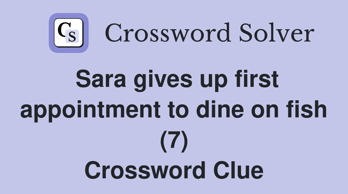 Sara gives up first appointment to dine on fish (7) Crossword Clue