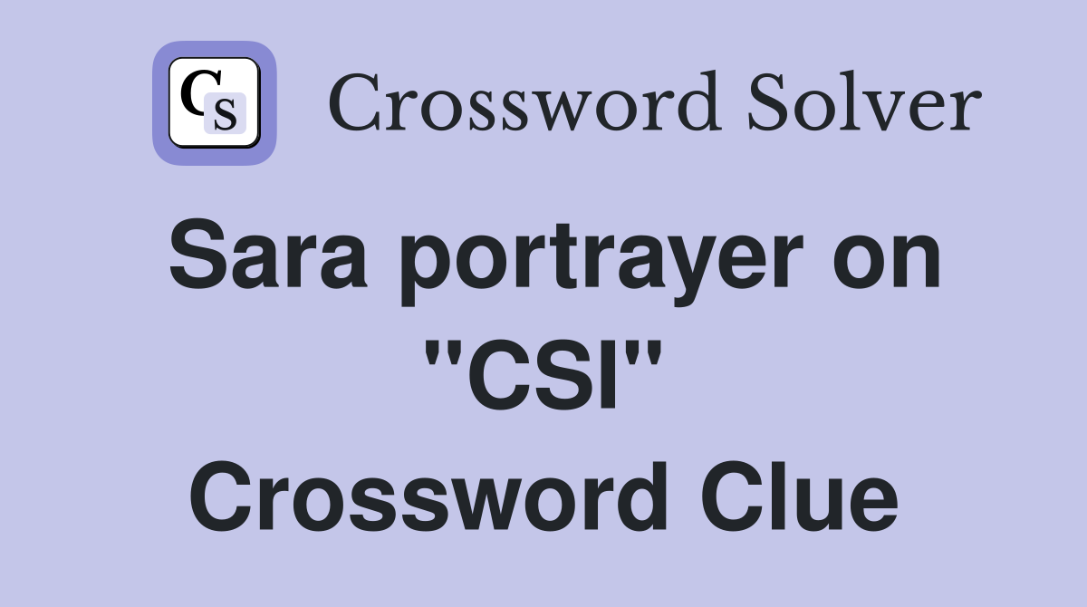 Sara portrayer on "CSI" Crossword Clue
