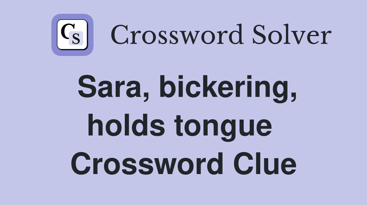 Sara, bickering, holds tongue  Crossword Clue