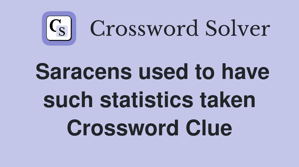 Saracens used to have such statistics taken Crossword Clue