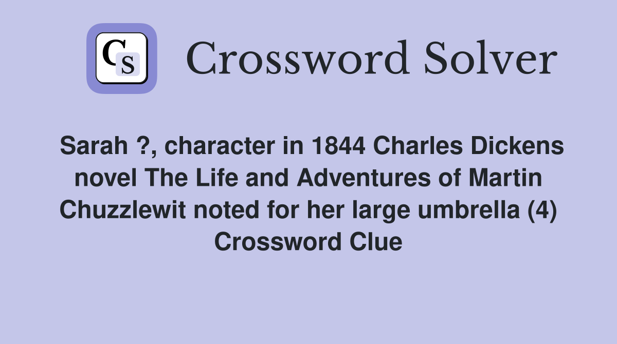 Sarah ?, character in 1844 Charles Dickens novel The Life and Adventures of Martin Chuzzlewit noted for her large umbrella (4) Crossword Clue
