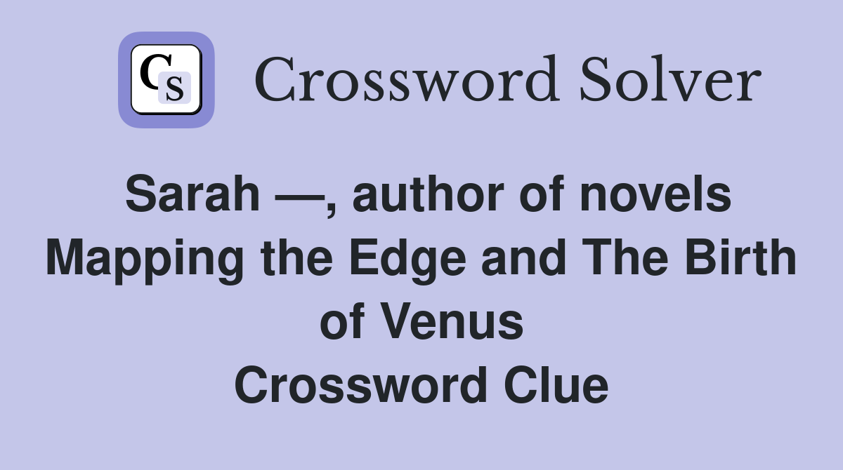 Sarah —, author of novels Mapping the Edge and The Birth of Venus Crossword Clue