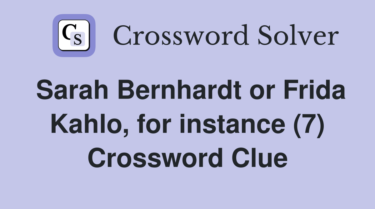 Sarah Bernhardt or Frida Kahlo, for instance (7) Crossword Clue