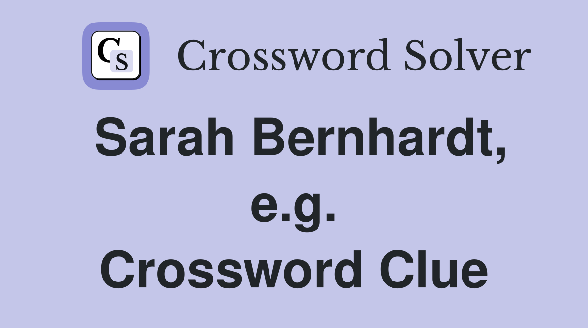 Sarah Bernhardt, e.g. Crossword Clue
