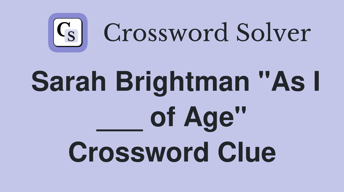Sarah Brightman "As I ___ of Age" Crossword Clue