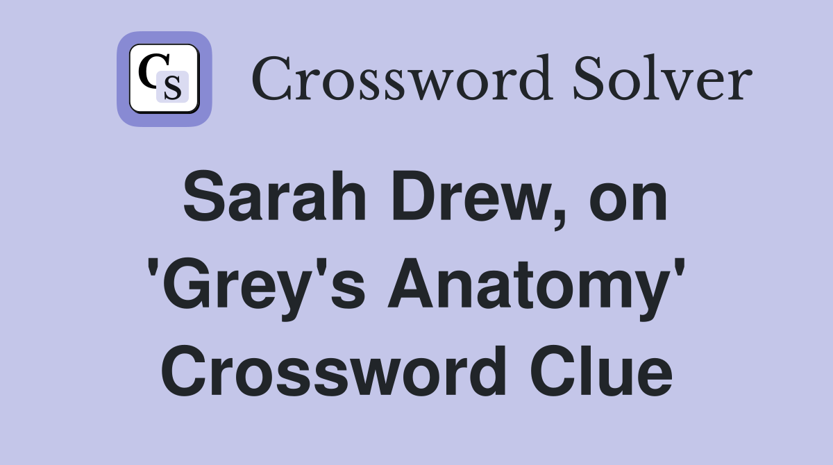 Sarah Drew, on 'Grey's Anatomy' Crossword Clue