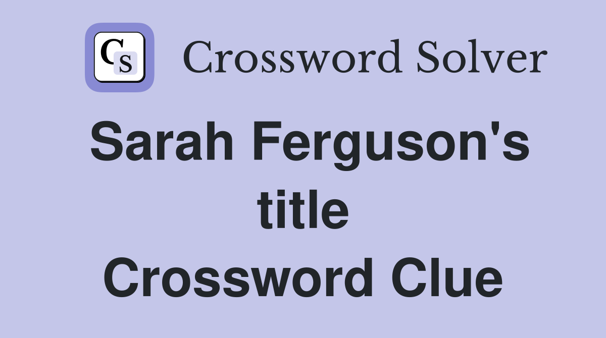 Sarah Ferguson's title Crossword Clue