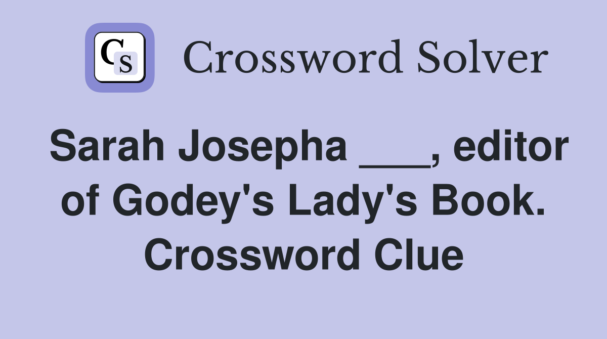 Sarah Josepha ___, editor of Godey's Lady's Book. Crossword Clue