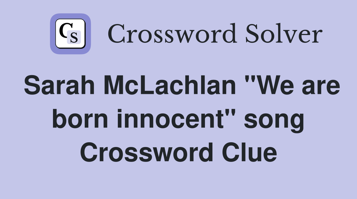 Sarah McLachlan "We are born innocent" song Crossword Clue