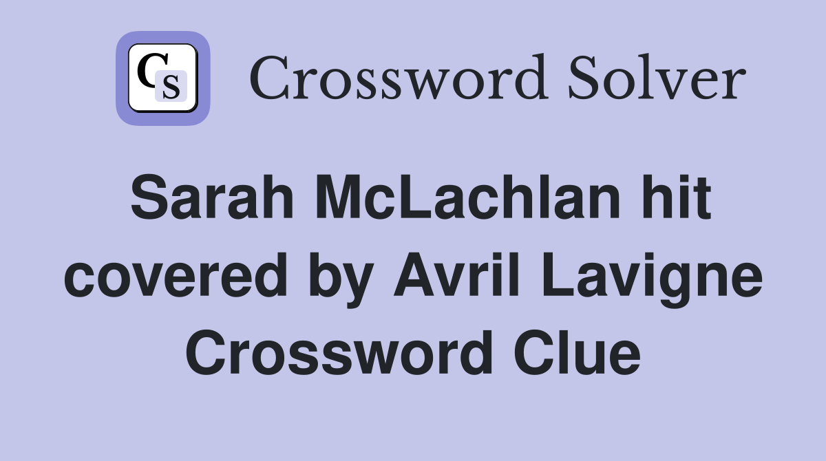 Sarah McLachlan hit covered by Avril Lavigne Crossword Clue