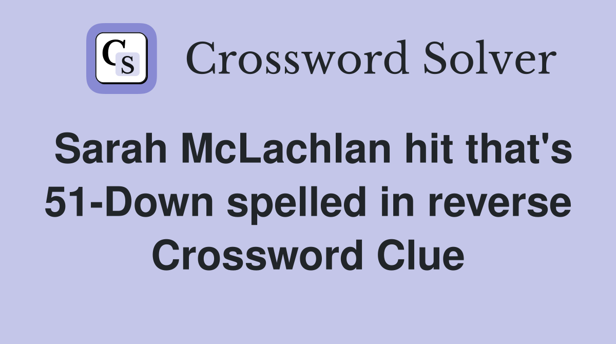 Sarah McLachlan hit that's 51-Down spelled in reverse Crossword Clue