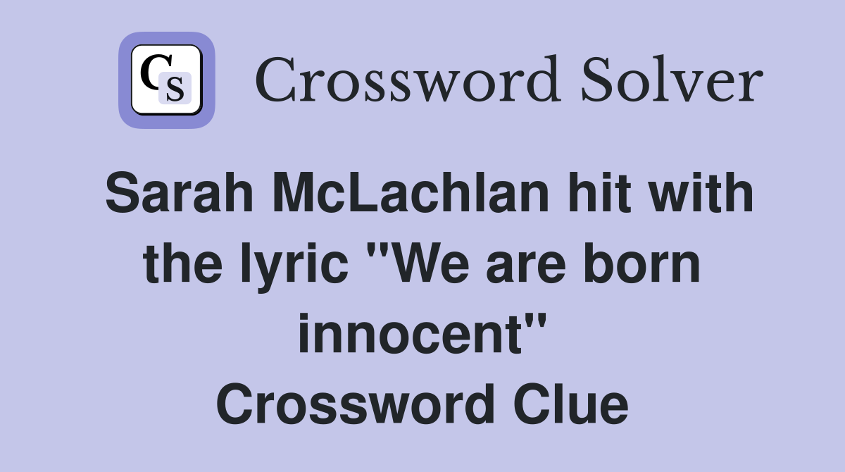 Sarah McLachlan hit with the lyric "We are born innocent" Crossword Clue