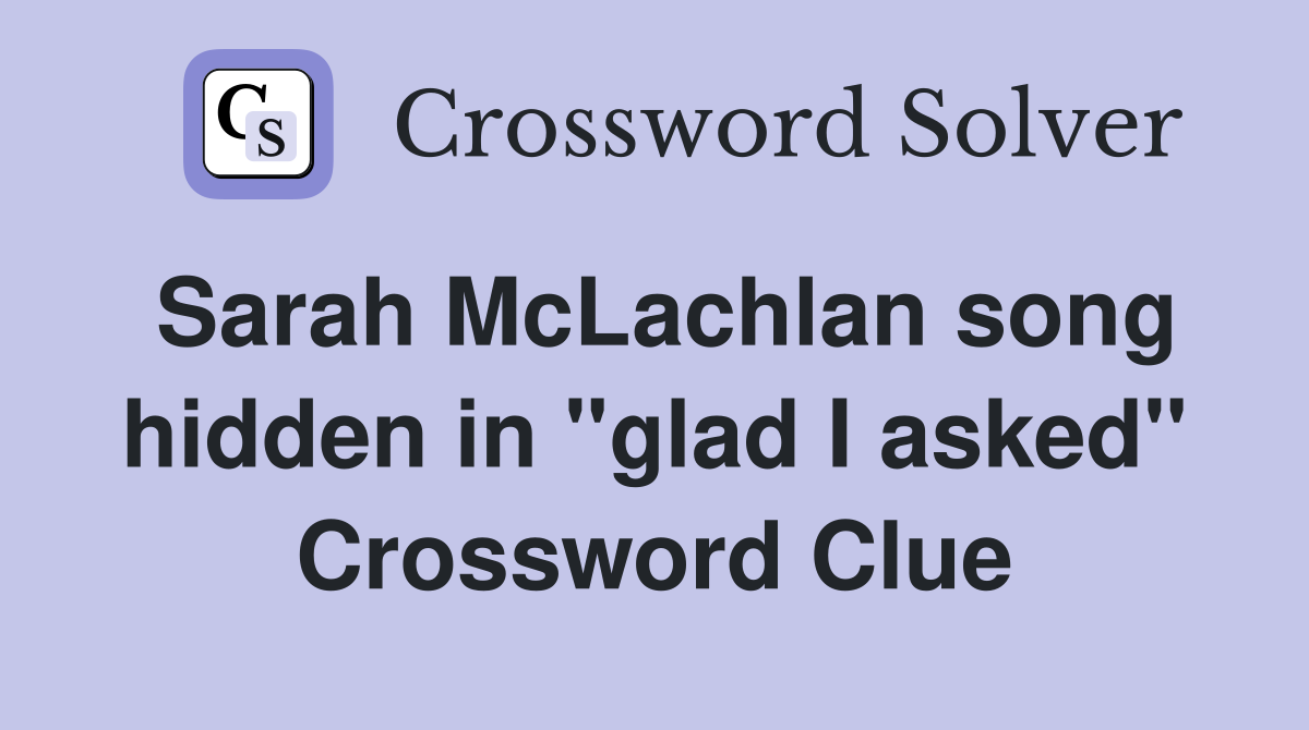 Sarah McLachlan song hidden in "glad I asked" Crossword Clue