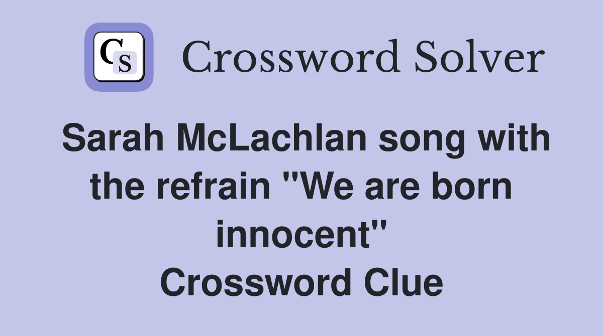 Sarah McLachlan song with the refrain "We are born innocent" Crossword Clue