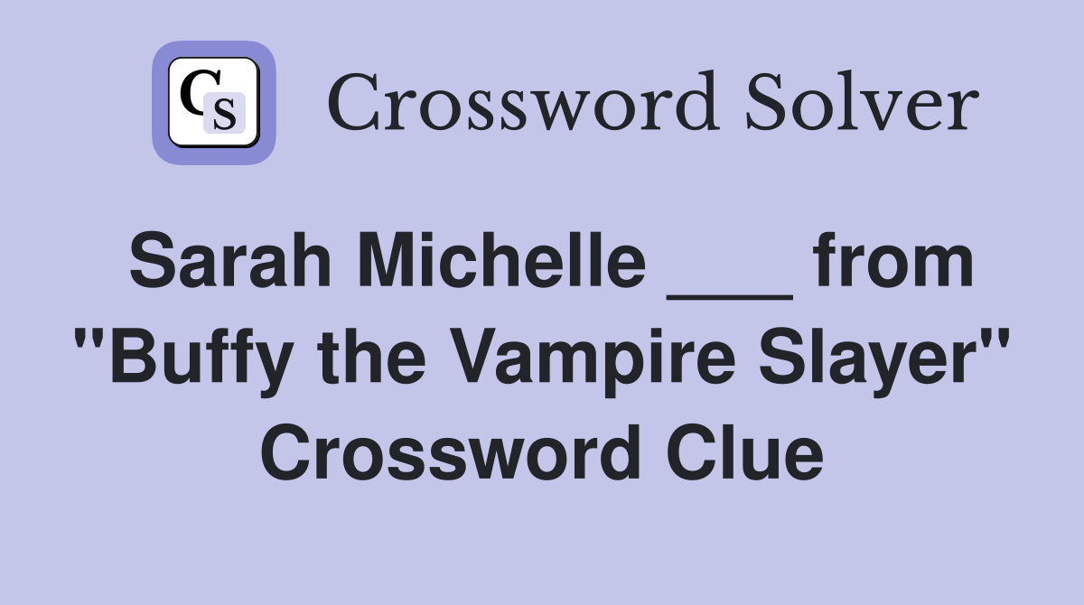 Sarah Michelle ___ from "Buffy the Vampire Slayer" Crossword Clue