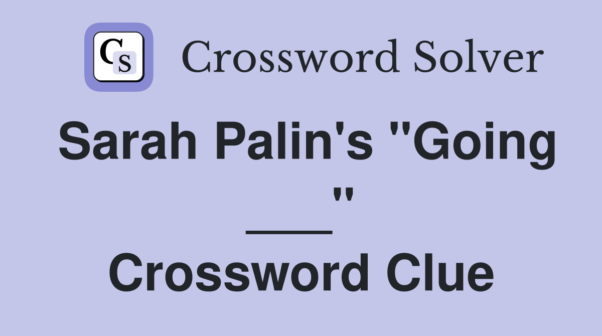 Sarah Palin's "Going ___" Crossword Clue