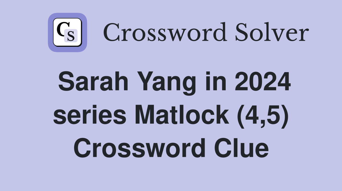 Sarah Yang in 2024 series Matlock (4,5) Crossword Clue